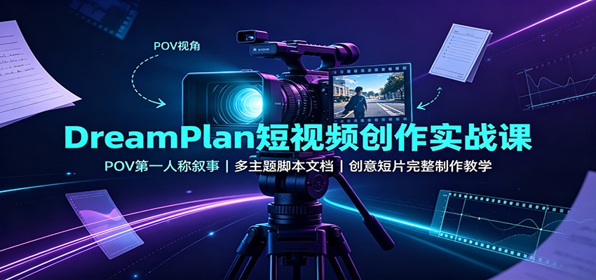DreamPlan短视频创作实战课：POV第一人称叙事，多主题脚本文档，创意短片完整制作教学-副业资源网