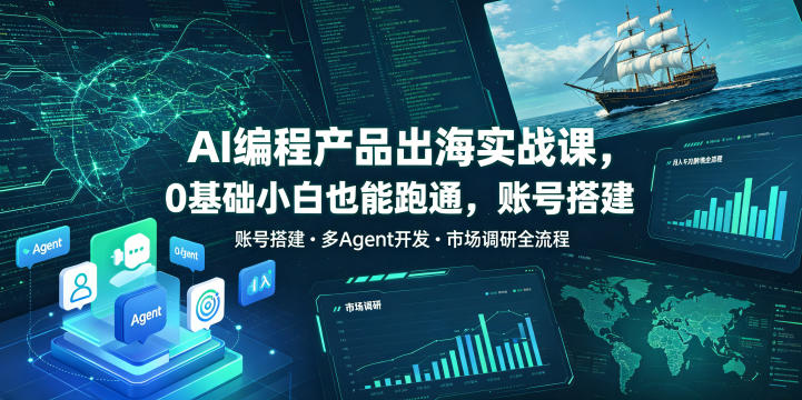 AI编程产品出海实战课,0基础小白也能跑通,账号搭建・多Agent开发・市场调研全流程,月入千刀跨境变现教程(更新)-副业资源网