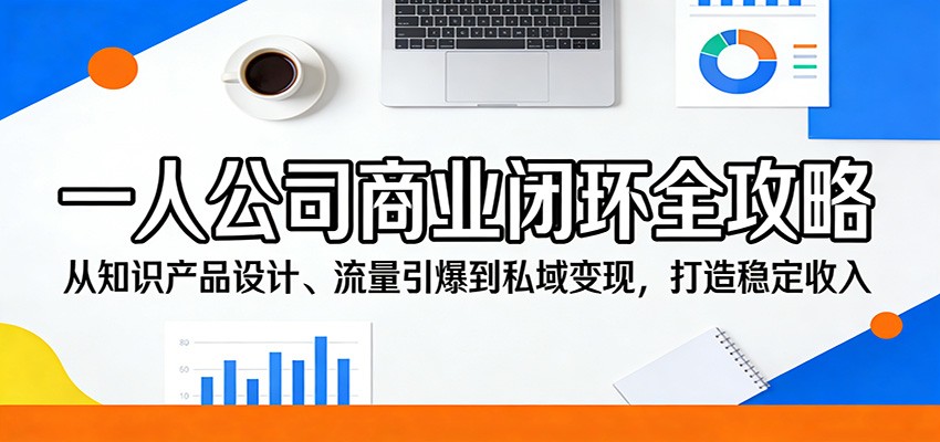 一人公司商业闭环全攻略：从知识产品设计、流量引爆到私域变现，打造稳定收入-副业资源网