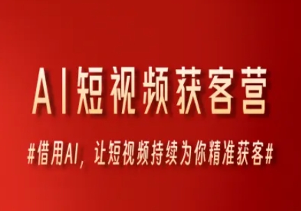 AI短视频获客营，借用AI，让短视频持续为你精准获客-副业资源网