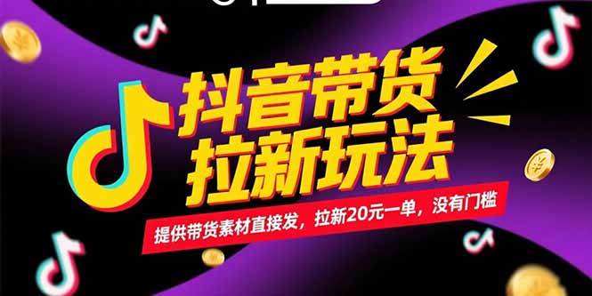（15207期）抖音带货拉新玩法，提供带货素材直接发，拉新20元一单，没有门槛-副业资源网