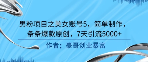 男粉项目之美女账号5，简单制作，条条爆款原创，7天引流5000+-副业资源网