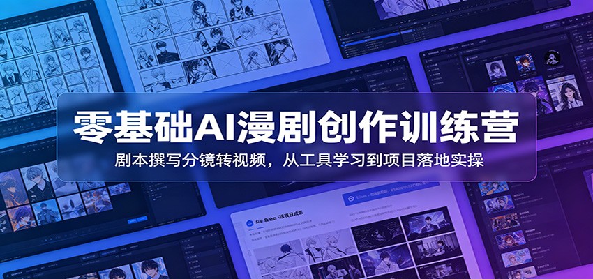 零基础AI漫剧创作训练营：剧本撰写分镜转视频，从工具学习到项目落地实操-副业资源网