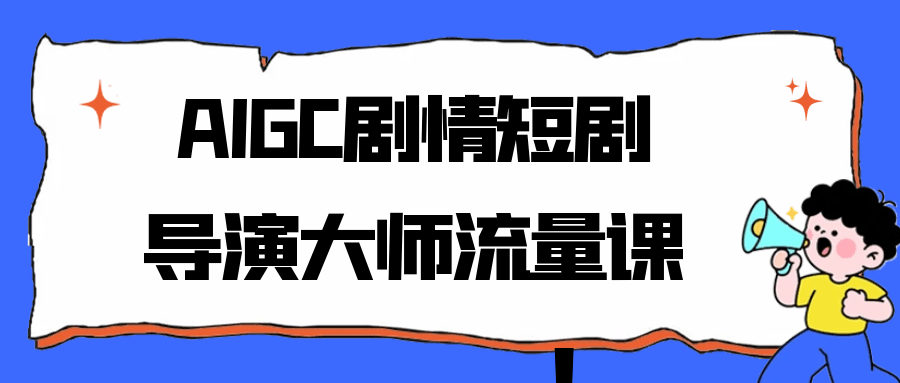 AIGC剧情短剧导演大师流量课-副业资源网