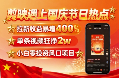 剪映遇上国庆热点，拉新收益暴增400%，单条视频狂挣2W+，无需剪辑基础，几分钟一条作品-副业资源网