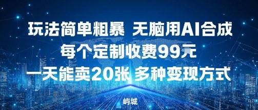 玩法简单粗暴，无脑用AI合成，每个定制收费99米，一天能搞10张，多种变现方式-副业资源网