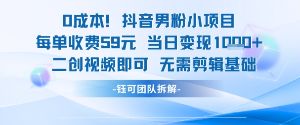 0成本，抖音男粉小项目 每单收费59元当日变现1k+ 二创视频即可无需剪辑基础-副业资源网