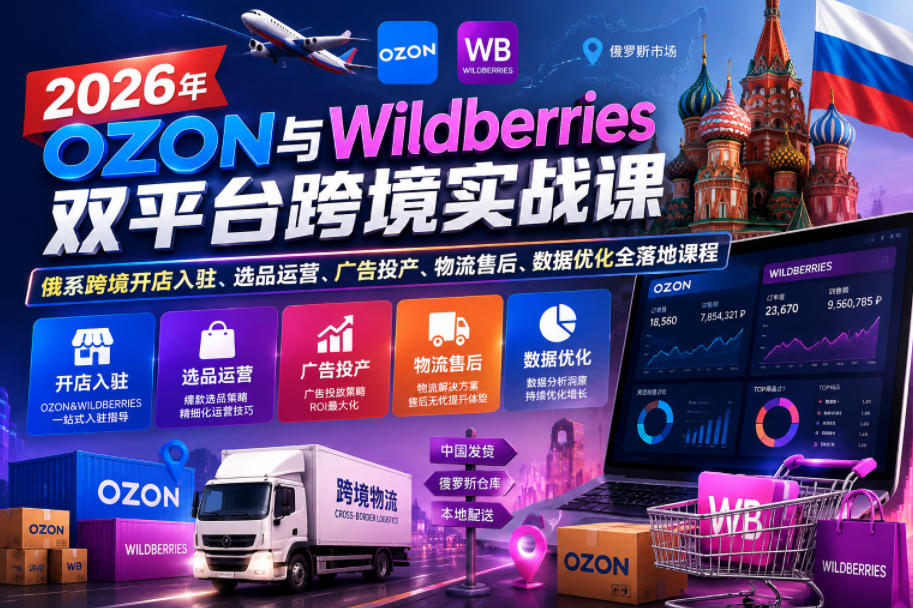 2026年OZON与Wildberries双平台跨境实战课，俄系跨境开店入驻、选品运营、广告投产、物流售后、数据优化全落地课程-副业资源网