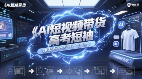 AI短视频带货高考短袖爆款解析制作全流程-副业资源网