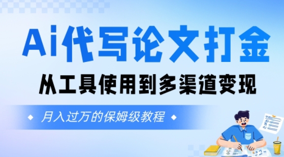 Ai代写论文打金，月入五位数，从工具使用到多渠道变现(保姆级教程)-副业资源网