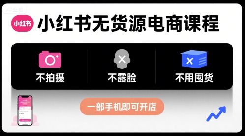 小红书无货源电商课程，不拍摄不露脸不用囤货，一部手机即可开店-副业资源网