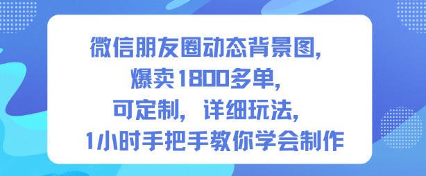 微信朋友圈动态背景图,爆卖1800多单,可定制,详细的玩法,1小时手把手教你学会制作【第一期】-副业资源网
