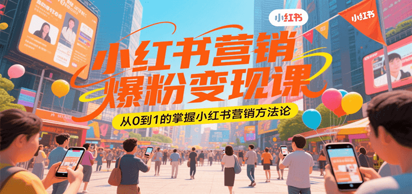 小红书营销爆粉变现课，从0到1的掌握小红书营销方法论-副业资源网
