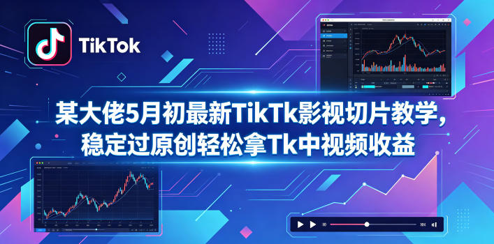 某大佬5月初最新TikTk影视切片教学，稳定过原创轻松拿Tk中视频收益-副业资源网