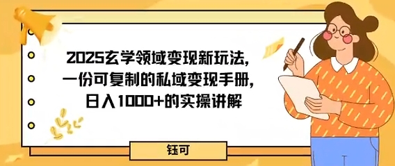 2025玄学领域变现新玩法，一份可复制的私域变现手册，日入多张+的实操讲解-副业资源网