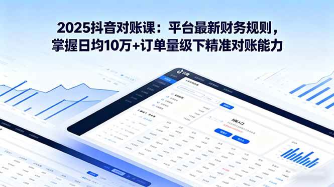 （16030期）2025抖音 对账课：平台最新财务规则 掌握日均10万+订单量级下精准对账能力-副业资源网