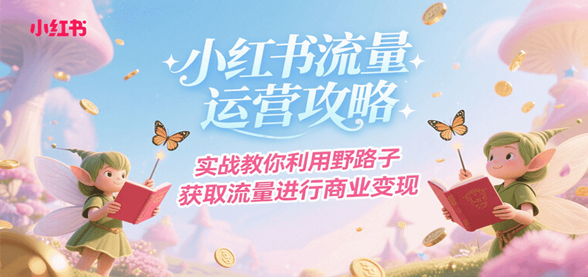 小红书流量运营攻略，实战教你利用野路子获取流量进行商业变现-副业资源网