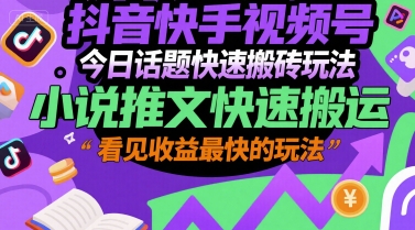 抖音快手视频号今日话题快速搬砖玩法，小说推文快速搬运，看见收益最快的玩法-副业资源网