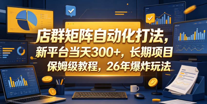 店群矩阵自动化打法,新平台当天300+,长期项目,保姆级教程,26年爆炸玩法【揭秘】-副业资源网