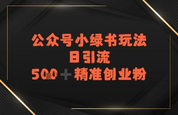 日引流500+精准创业粉，公众号小绿书玩法-副业资源网