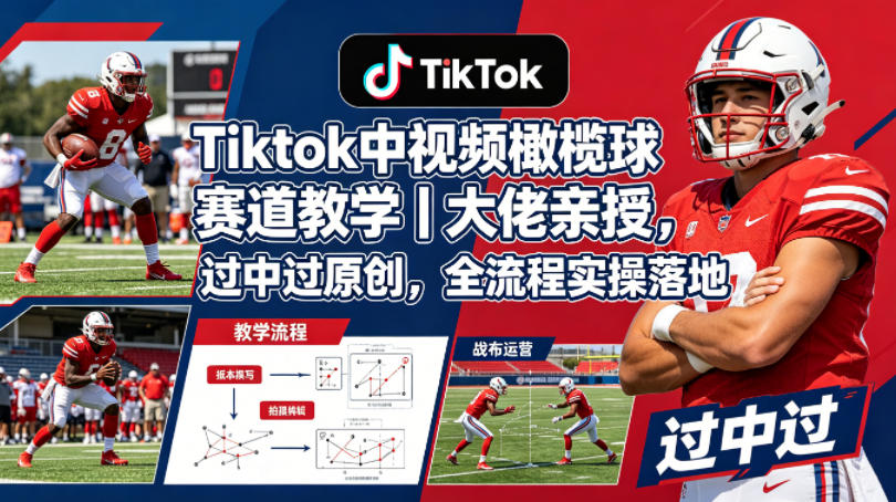 Tiktok中视频橄榄球赛道教学｜大佬亲授，过中过原创，全流程实操落地-副业资源网