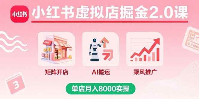 （15929期）小红书虚拟店掘金2.0课，矩阵开店+AI搬运+乘风推广，单店月入8000实操-副业资源网