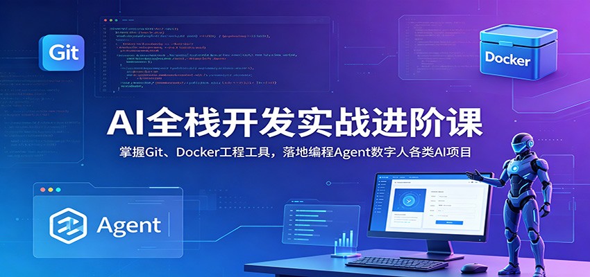 AI全栈开发实战进阶课:掌握Git、Docker工程工具,落地编程Agent数字人各类AI项目-副业资源网