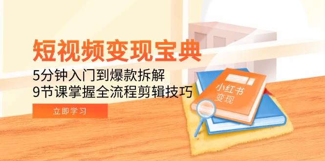 （15055期）短视频变现宝典：5分钟入门到爆款拆解，9节课掌握全流程剪辑技巧-副业资源网