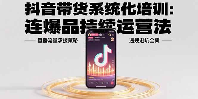 （15568期）抖音带货系统化培训：连爆品持续运营法，直播流量承接策略，违规避坑全集-副业资源网