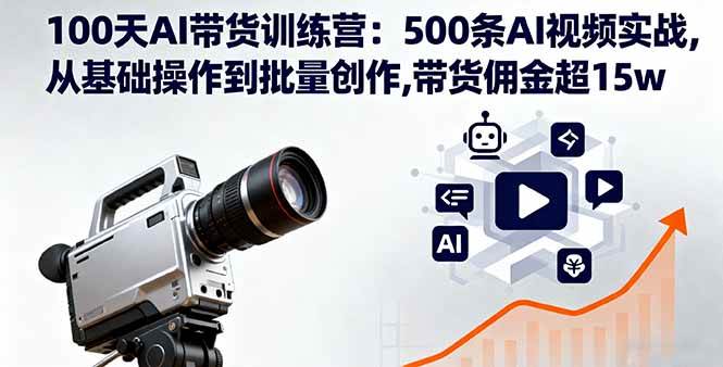 （16165期）100天AI带货训练营：500条AI视频实战,从基础操作到批量创作,带货佣金超15w-副业资源网