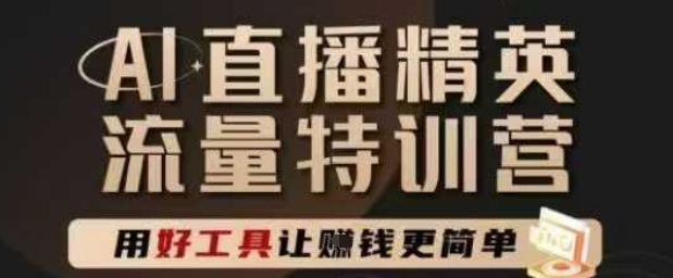 AI直播精英官方特训营，直播底层逻辑和ai实操技巧，用好工具让挣米更简单-副业资源网