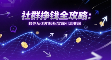 社群挣钱全攻略：教你从0到1轻松实现引流变现-副业资源网