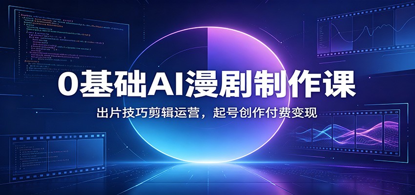 0基础AI漫剧制作课：出片技巧剪辑运营，起号创作付费变现-副业资源网