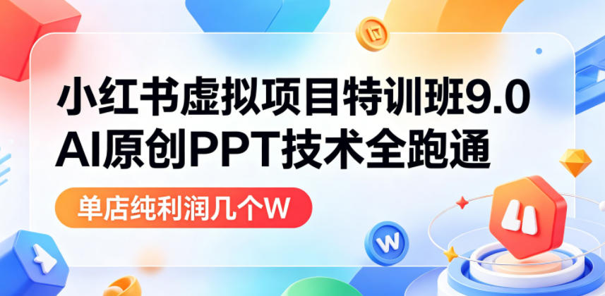 小红书虚拟项目特训班9.0，AI原创PPT技术全跑通，单品单店月纯利润几个W-副业资源网