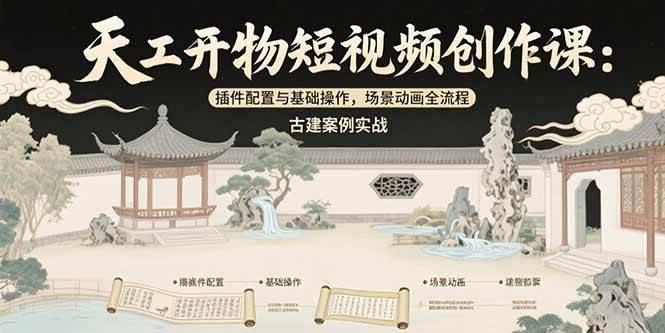 （15418期）天工开物短视频创作课：插件配置与基础操作，场景动画全流程 古建案例实战-副业资源网