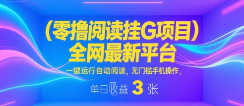 零撸阅读挂G项目，全网最新平台，一键运行自动阅读，无门槛手机操作，单日收益3张【揭秘】-副业资源网