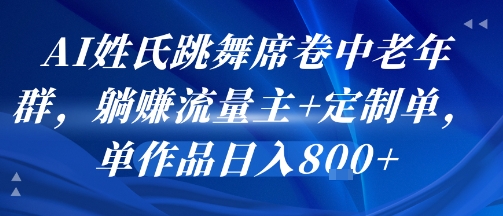 AI姓氏跳舞席卷中老年群，躺挣流量主+定制单，单作品日入8张-副业资源网