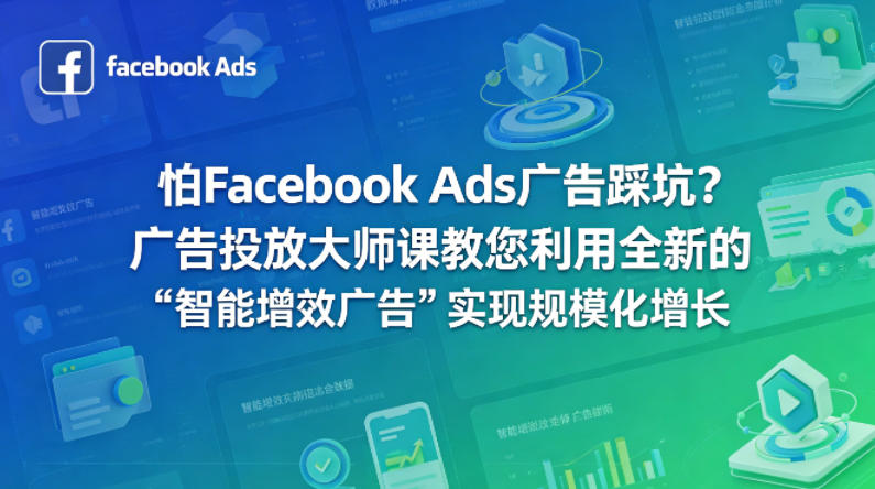 怕Facebook Ads广告踩坑？广告投放大师课教您利用全新的“智能增效广告”实现规模化增长【原创双语字幕】-副业资源网