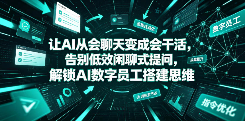 让AI从会聊天变成会干活，告别低效闲聊式提问，解锁AI数字员工搭建思维-副业资源网