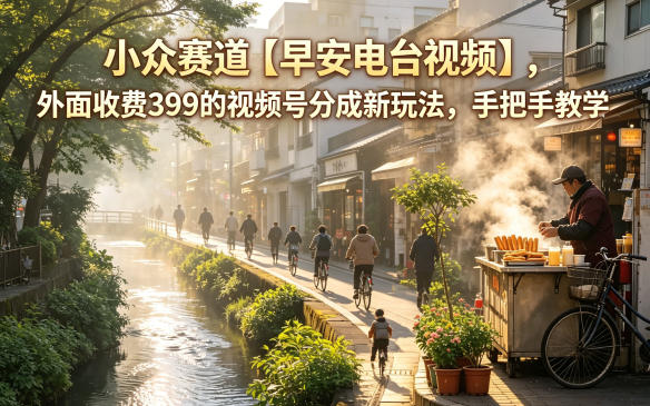 小众赛道【早安电台视频】，外面收费399的视频号分成新玩法，手把手教学-副业资源网