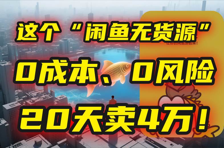 （15433期）别再瞎忙了！这个“闲鱼无货源”玩法，0成本、0风险，我20天卖4万！-副业资源网