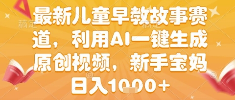 最新儿童早教故事赛道，利用AI一键生成,原创视频，新手宝妈日入1k+【揭秘】-副业资源网