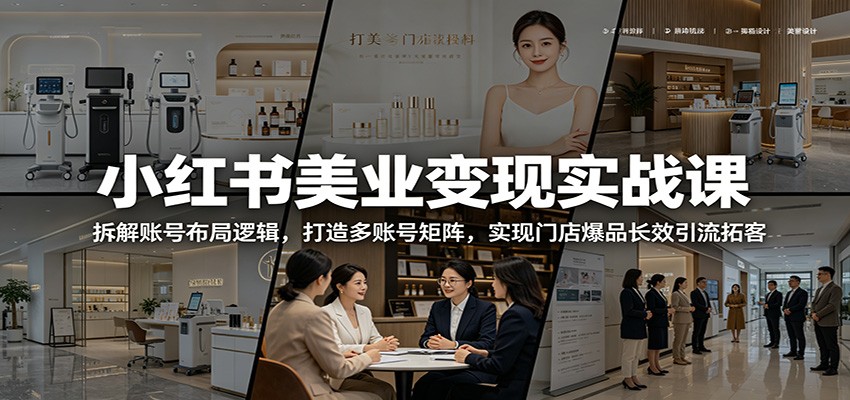 小红书美业变现实战课：拆解账号布局逻辑，打造多账号矩阵，实现门店爆品长效引流拓客-副业资源网