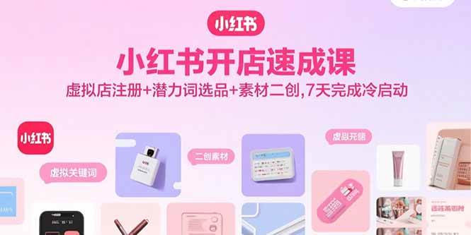 （15935期）小红书开店速成课，虚拟店注册+潜力词选品+素材二创，7天完成冷启动-副业资源网