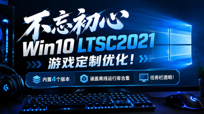 不忘初心Win10 LTSC2021游戏定制优化!内置4个版本,涵盖离线运行库合集、任务栏透明!-副业资源网