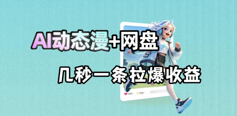 最新AI动态漫+网盘，AI赋能网盘拉新，几秒一条拉爆收益-副业资源网