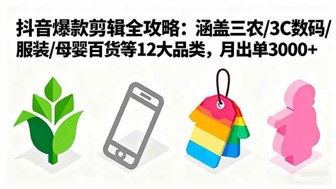 （16082期）爆款剪辑全攻略：涵盖三农/3C数码/服装/母婴百货等12大品类，月出单3000+-副业资源网