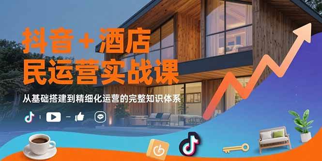 （15524期）抖音+酒店民宿运营实战课：从基础搭建到精细化运营的完整知识体系-副业资源网