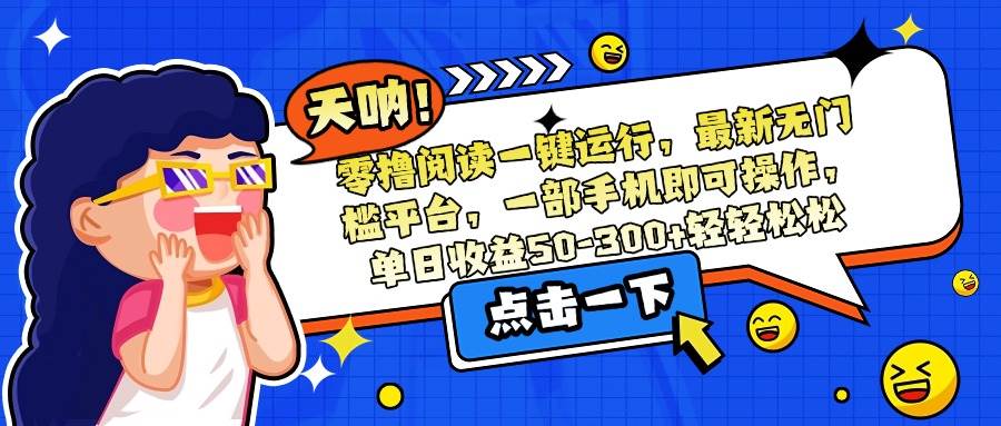 （15338期）零撸阅读一键运行，最新无门槛平台，一部手机即可操作，单日收益50-300…-副业资源网