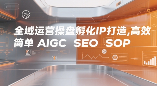 全域运营操盘孵化IP打造，高效 简单 AIGC SEO SOP-副业资源网
